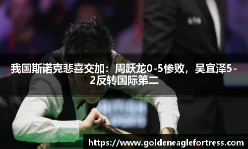我国斯诺克悲喜交加：周跃龙0-5惨败，吴宜泽5-2反转国际第二